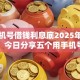 用手机号借钱利息底2025年震撼全网！今日分享五个用手机号贷款网贷平台利息底