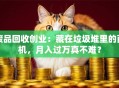 废品回收创业：藏在垃圾堆里的商机，月入过万真不难？