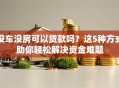 没车没房可以贷款吗？这5种方式助你轻松解决资金难题