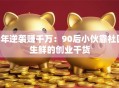 3年逆袭赚千万：90后小伙靠社区生鲜的创业干货