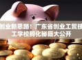 创业新思路！广东省创业工贸技工学校孵化秘籍大公开