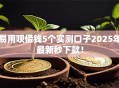 易用呗借钱5个实测口子2025年最新秒下款！