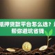 房产抵押贷款平台怎么选？这5点帮你避坑省钱