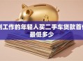 刚工作的年轻人买二手车贷款首付最低多少