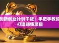 创新创业计划干货！手把手教你打造赚钱项目