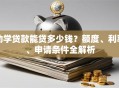 助学贷款能贷多少钱？额度、利率、申请条件全解析