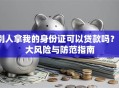 别人拿我的身份证可以贷款吗？3大风险与防范指南