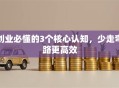 创业必懂的3个核心认知，少走弯路更高效
