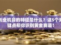 创业机会的特征是什么？这5个关键点帮你识别黄金赛道！