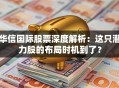 华信国际股票深度解析：这只潜力股的布局时机到了？