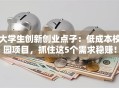 大学生创新创业点子：低成本校园项目，抓住这5个需求稳赚！