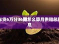 车贷6万分36期怎么算月供和总利息