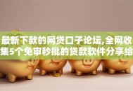 最新下款的网贷口子论坛,全网收集5个免审秒批的贷款软件分享给你