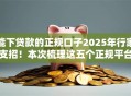 能下贷款的正规口子2025年行家支招！本次梳理这五个正规平台能借款的口子