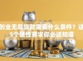 创业无息贷款需要什么条件？这5个硬性要求你必须知道