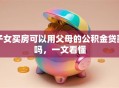 子女买房可以用父母的公积金贷款吗，一文看懂