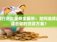 银行贷款业务全解析：如何选择最适合你的贷款方案？