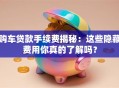 购车贷款手续费揭秘：这些隐藏费用你真的了解吗？