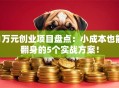 1万元创业项目盘点：小成本也能翻身的5个实战方案！