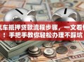 汽车抵押贷款流程步骤，一文看懂！手把手教你轻松办理不踩坑