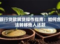银行贷款转贷操作指南：如何合法转移他人还款