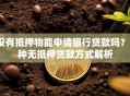 没有抵押物能申请银行贷款吗？5种无抵押贷款方式解析