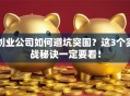 创业公司如何避坑突围？这3个实战秘诀一定要看！