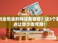 创业机会的特征有哪些？这5个要点让你少走弯路！