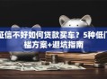 征信不好如何贷款买车？5种低门槛方案+避坑指南