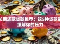 长期还款贷款推荐：这5种贷款能缓解你的压力