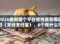 2026最新哪个平台借钱最容易通过（支持支付宝），6个有什么可以贷款的平台无私分享