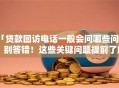 「贷款回访电话一般会问哪些问题」别答错！这些关键问题提前了解更稳妥