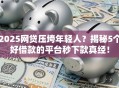 2025网贷压垮年轻人？揭秘5个好借款的平台秒下款真经！