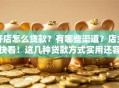 开店怎么贷款？有哪些渠道？店主快看！这几种贷款方式实用还容易申请