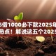2025借1000必下款2025年今日借款热点！解说这五个2025贷款1000平台必下款