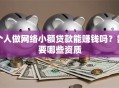 个人做网络小额贷款能赚钱吗？需要哪些资质