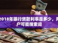 2018年银行贷款利率是多少，用户可能搜索词