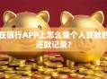 在银行APP上怎么查个人贷款的还款记录？