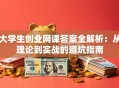 大学生创业网课答案全解析：从理论到实战的避坑指南