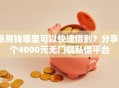 急用钱哪里可以快速借到？分享6个4000元无门槛私借平台