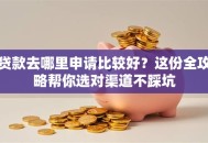 贷款去哪里申请比较好？这份全攻略帮你选对渠道不踩坑