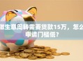 做生意周转需要贷款15万，怎么申请门槛低？