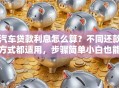 汽车贷款利息怎么算？不同还款方式都适用，步骤简单小白也能学会