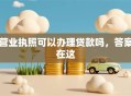 营业执照可以办理贷款吗，答案在这