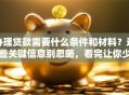 办理贷款需要什么条件和材料？这些关键信息别忽略，看完让你少走弯路