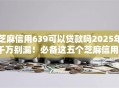 芝麻信用639可以贷款吗2025年千万别漏！必备这五个芝麻信用639可以网贷平台借钱