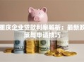 重庆企业贷款利率解析：最新政策与申请技巧