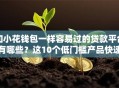 和小花钱包一样容易过的贷款平台有哪些？这10个低门槛产品快速到账