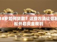 18岁如何贷款？这些方法让你轻松开启资金规划