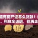 想知道有房产证怎么贷款？条件、额度、利息全说明，别再走弯路！